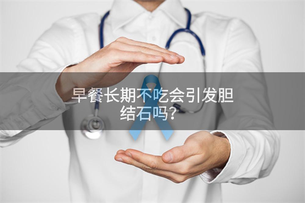 早餐长期不吃会引发胆结石吗？