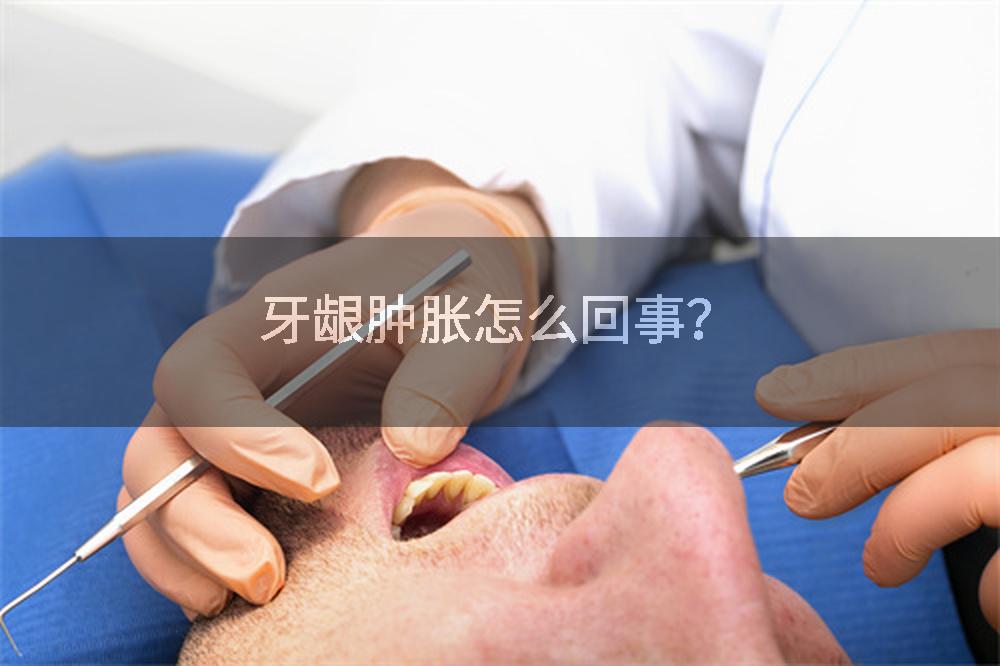 牙龈肿胀怎么回事？