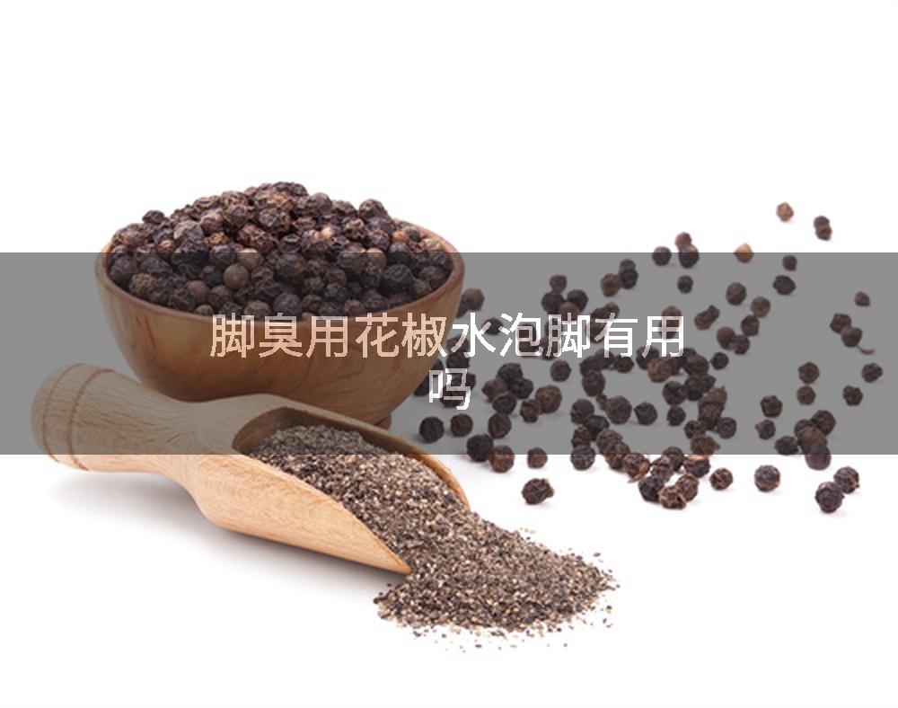 脚臭用花椒水泡脚有用吗