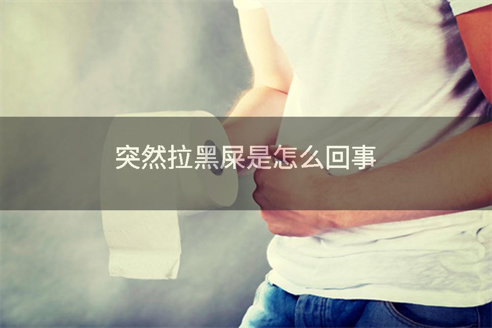 突然拉黑屎是怎么回事