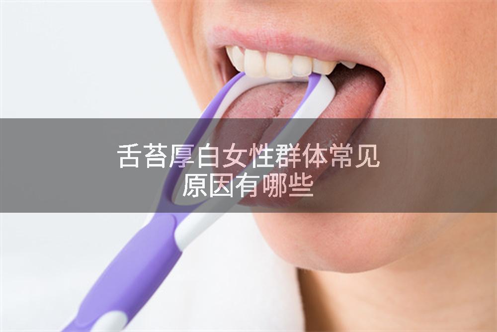 舌苔厚白女性群体常见原因有哪些