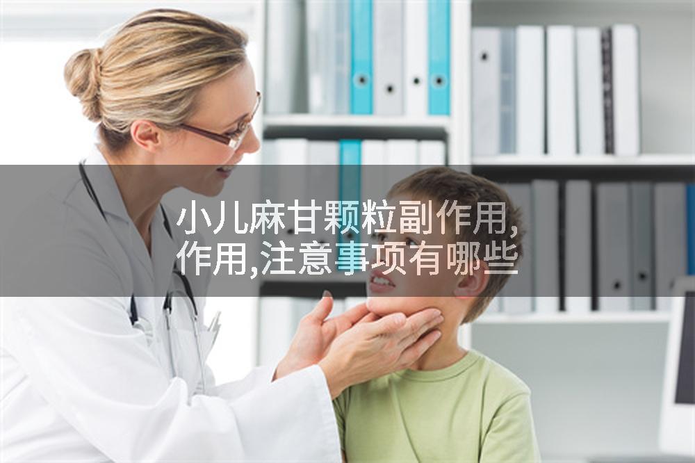 小儿麻甘颗粒副作用,作用,注意事项有哪些
