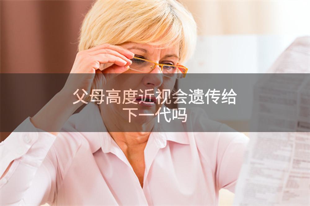 父母高度近视会遗传给下一代吗