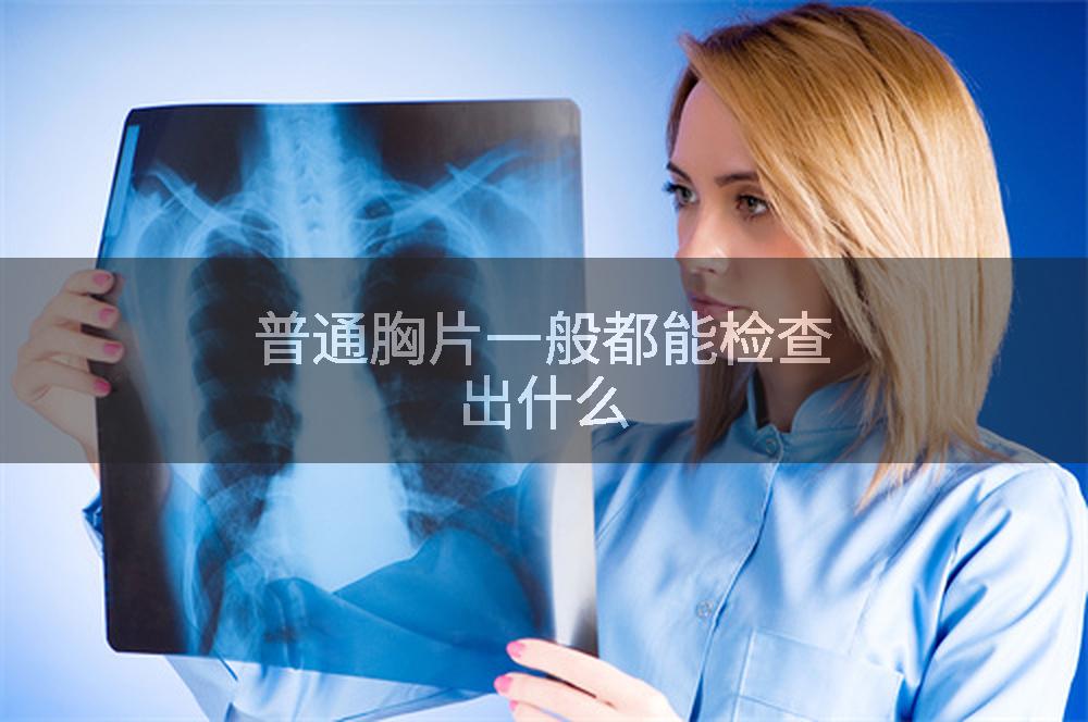普通胸片一般都能检查出什么