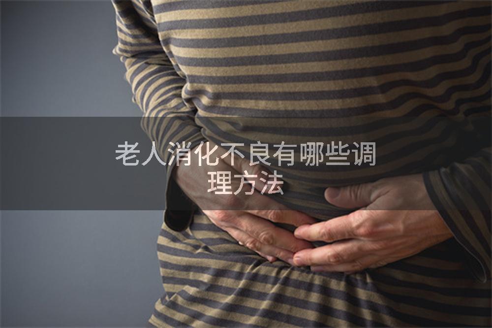老人消化不良有哪些调理方法