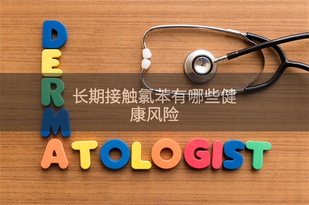 长期接触氯苯有哪些健康风险