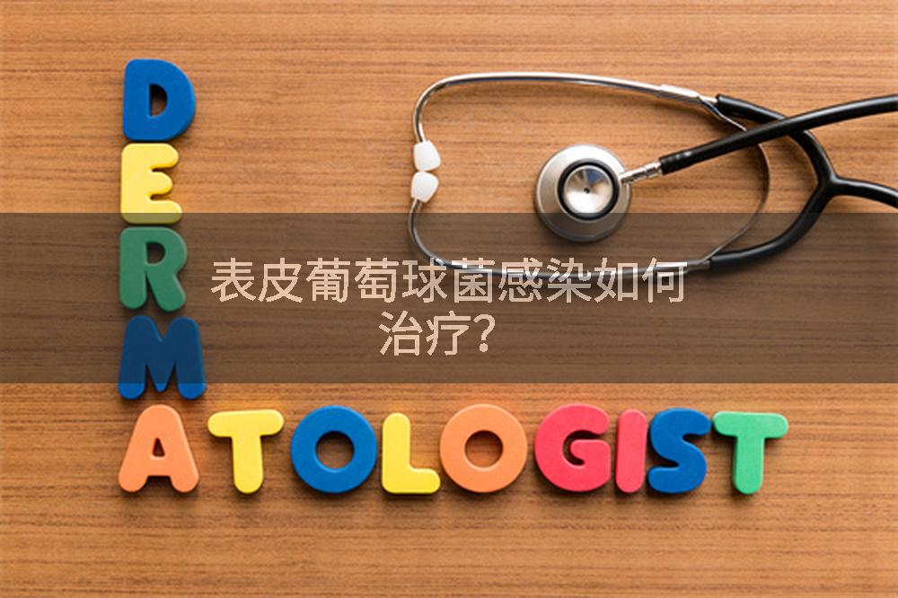 表皮葡萄球菌感染如何治疗？