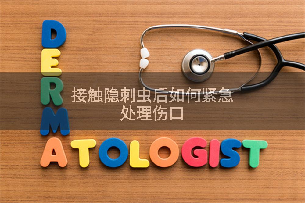 接触隐刺虫后如何紧急处理伤口