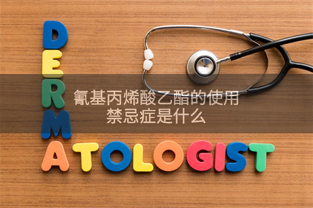氰基丙烯酸乙酯的使用禁忌症是什么