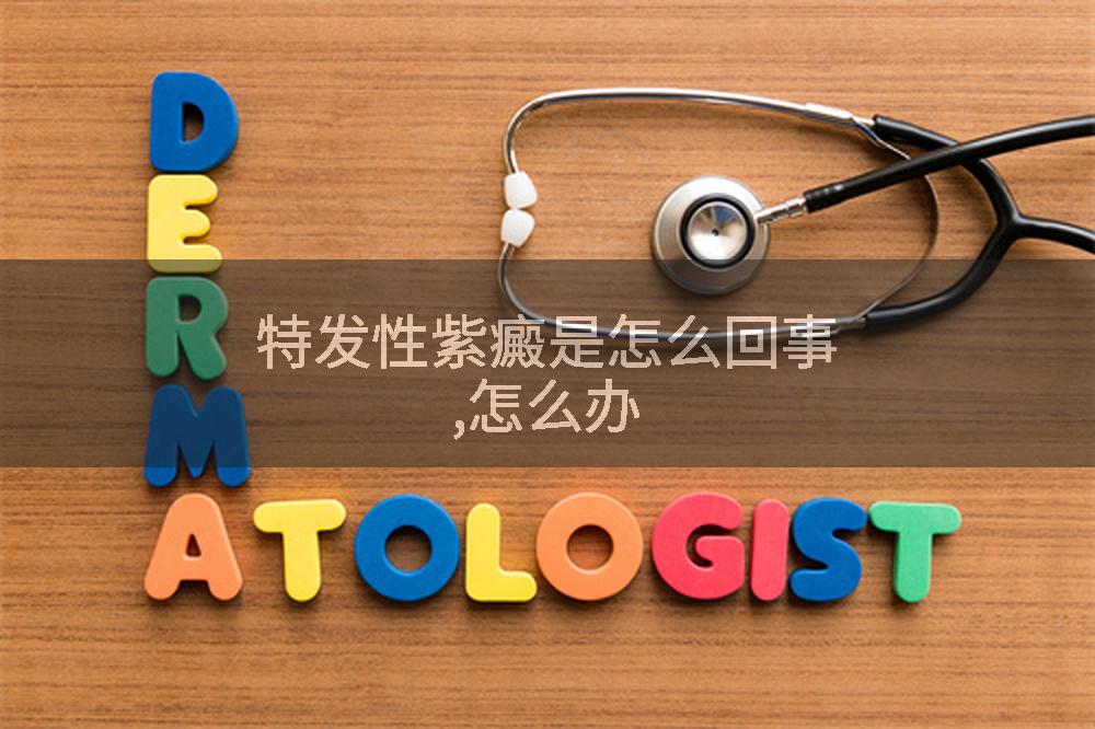 特发性紫癜是怎么回事,怎么办