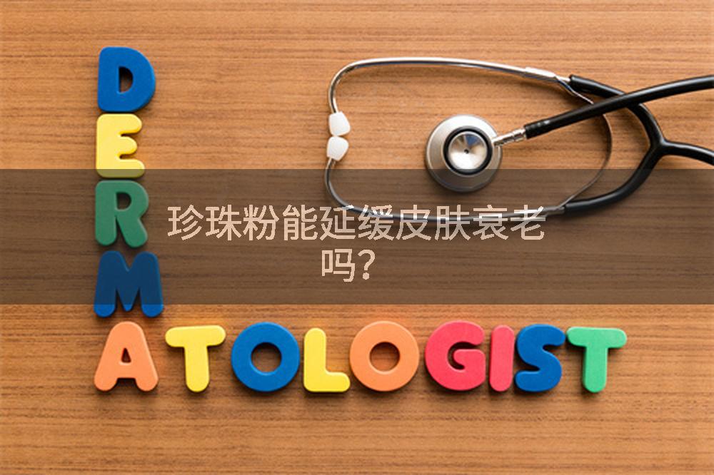 珍珠粉能延缓皮肤衰老吗？