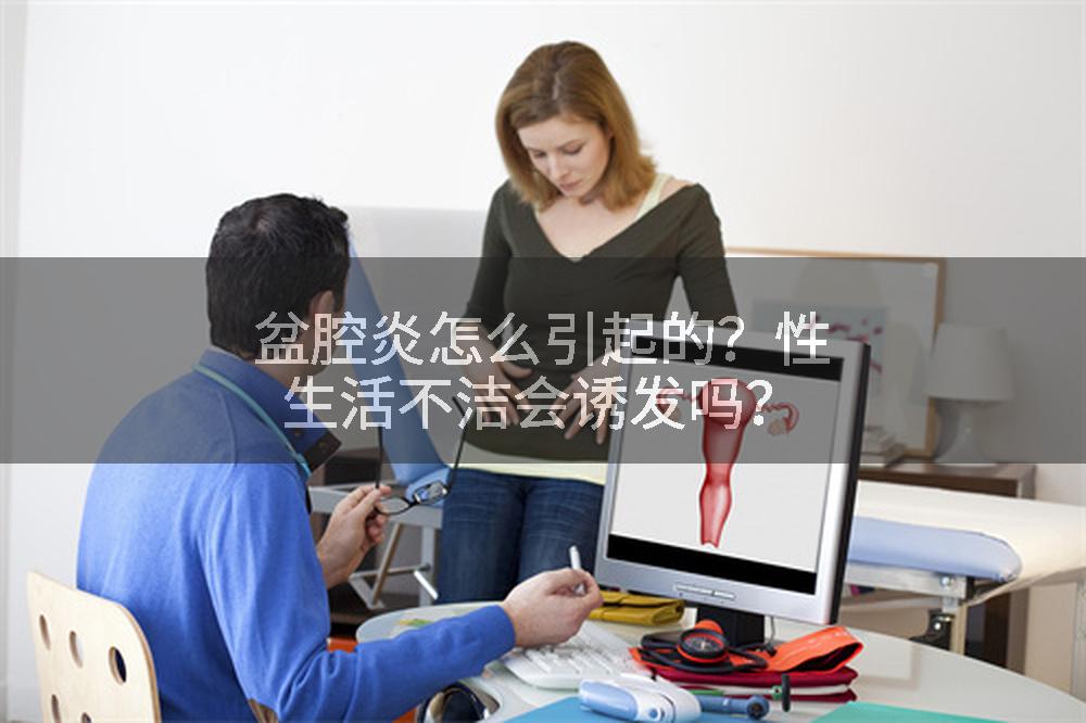 盆腔炎怎么引起的？性生活不洁会诱发吗？