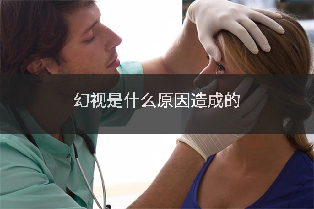 幻视是什么原因造成的