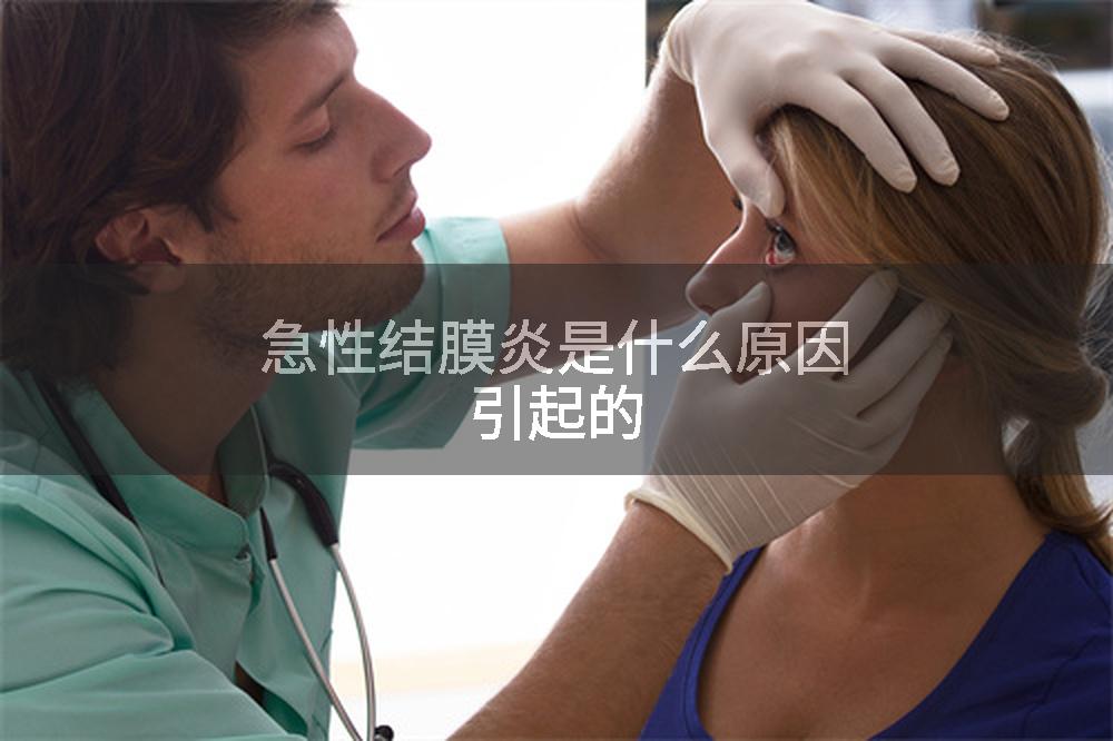 急性结膜炎是什么原因引起的