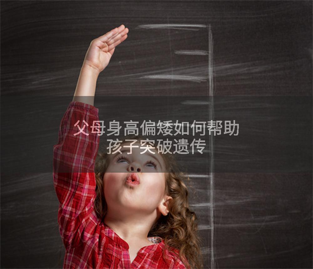 父母身高偏矮如何帮助孩子突破遗传