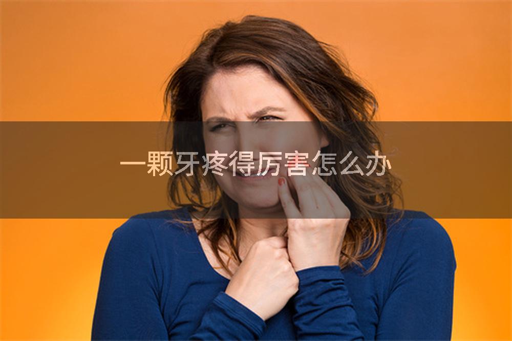 一颗牙疼得厉害怎么办