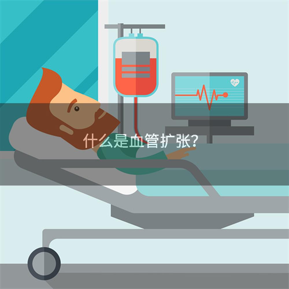 什么是血管扩张？