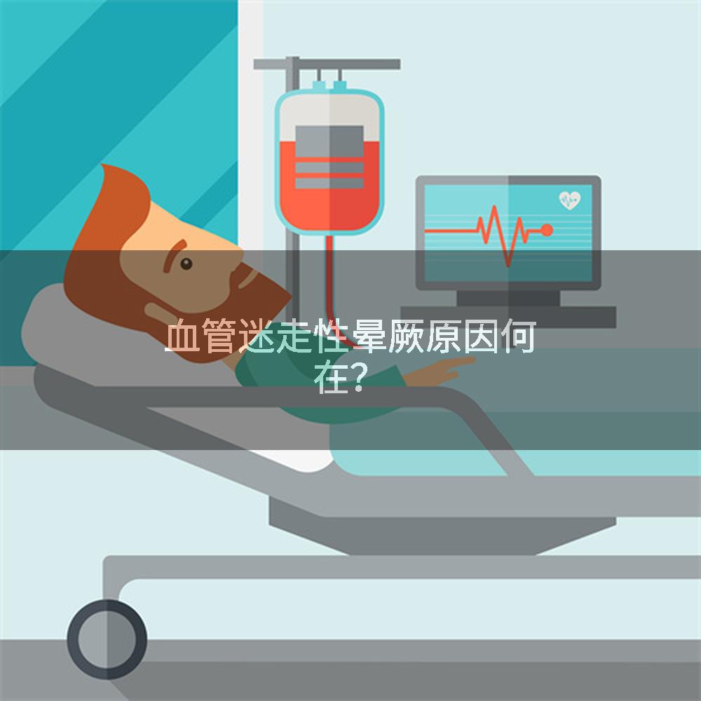 血管迷走性晕厥原因何在？