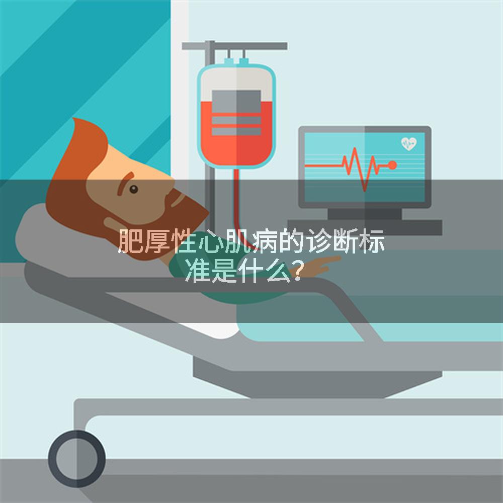 肥厚性心肌病的诊断标准是什么？