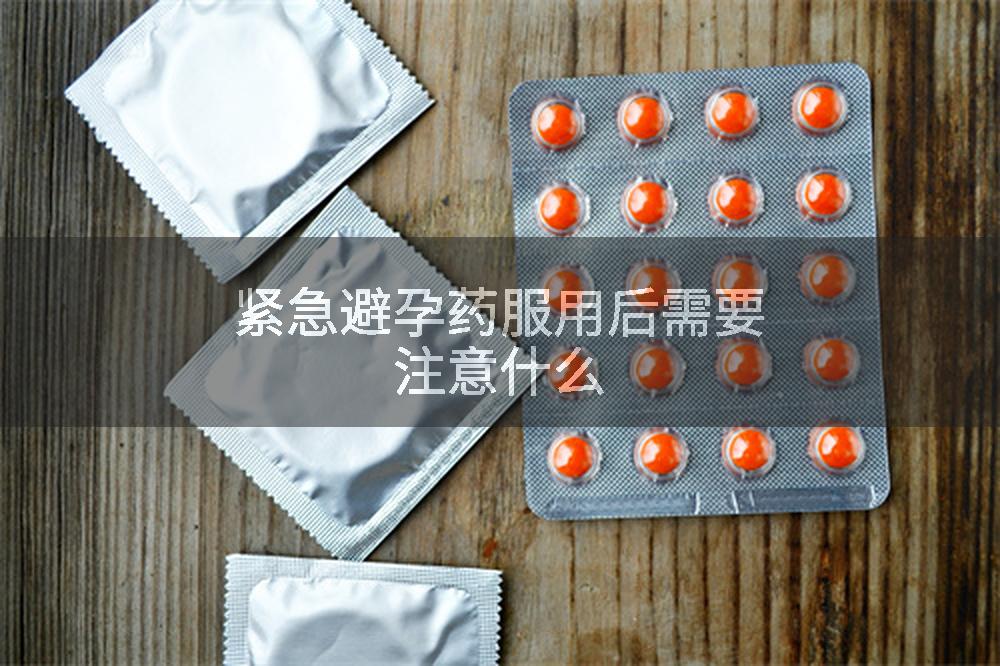 紧急避孕药服用后需要注意什么