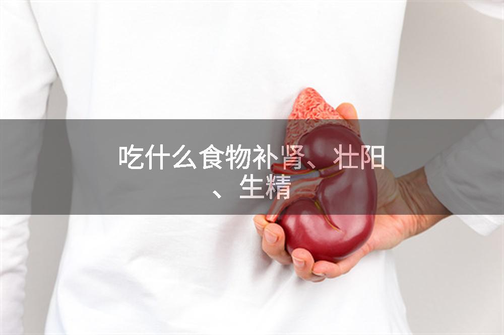 吃什么食物补肾、壮阳、生精