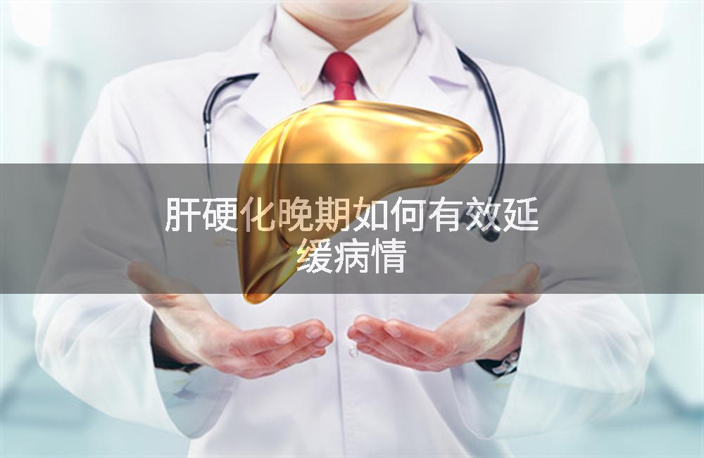 肝硬化晚期如何有效延缓病情