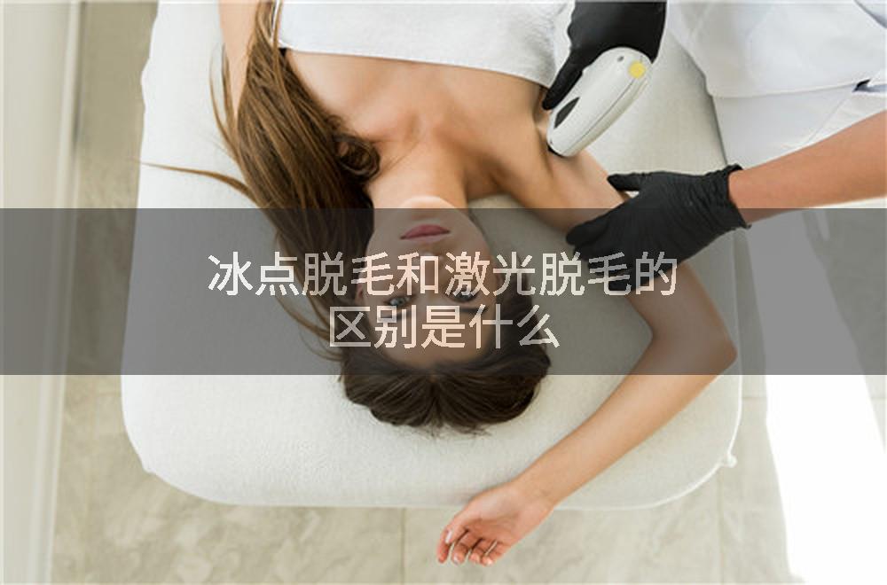 冰点脱毛和激光脱毛的区别是什么