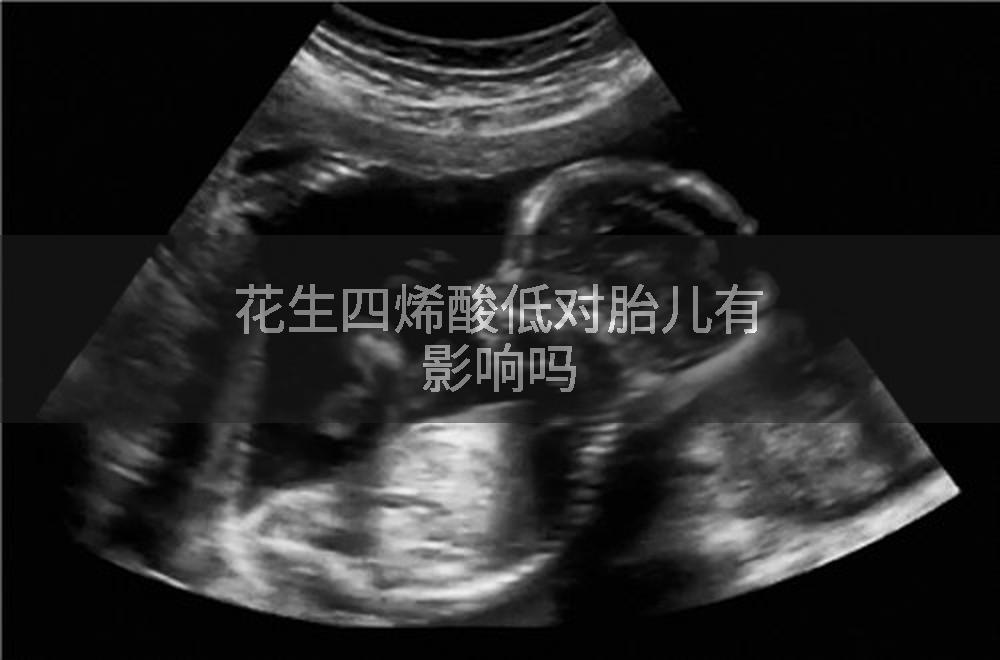 花生四烯酸低对胎儿有影响吗