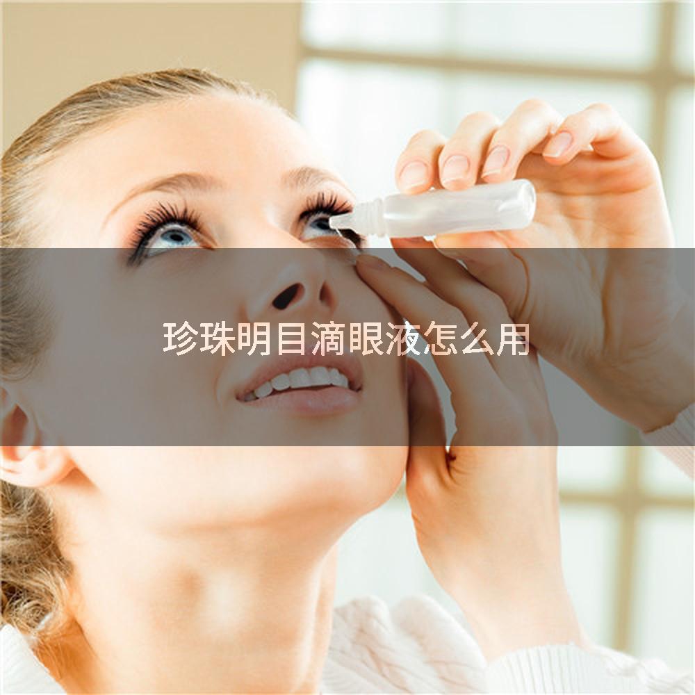 珍珠明目滴眼液怎么用