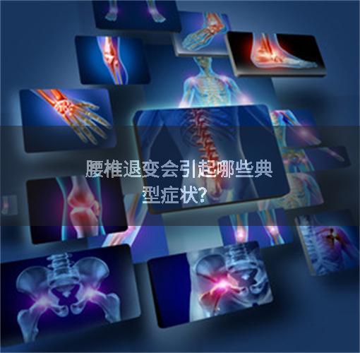 腰椎退变会引起哪些典型症状？