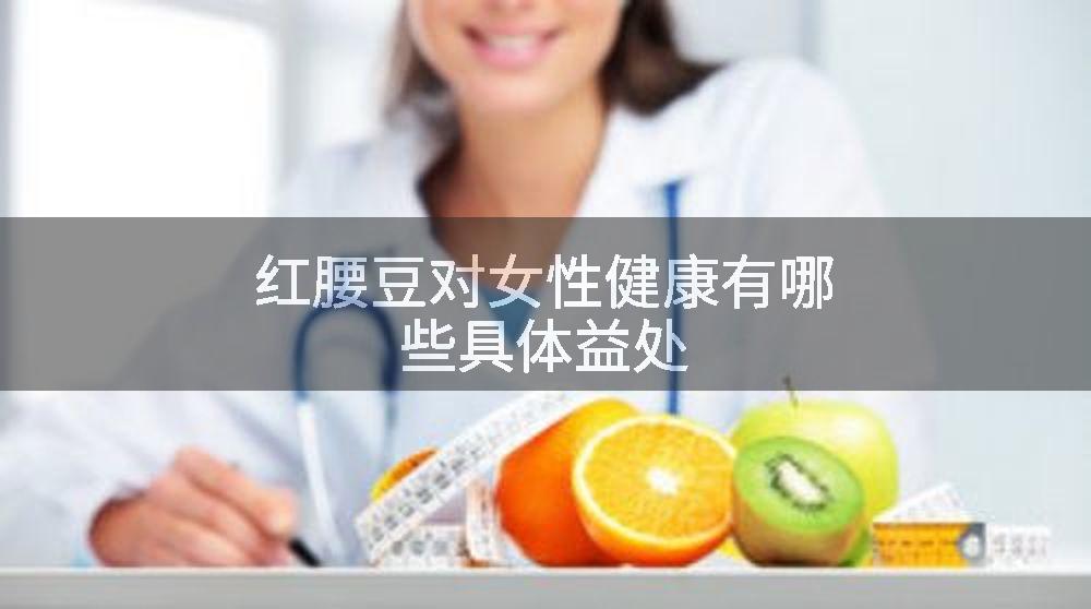 红腰豆对女性健康有哪些具体益处