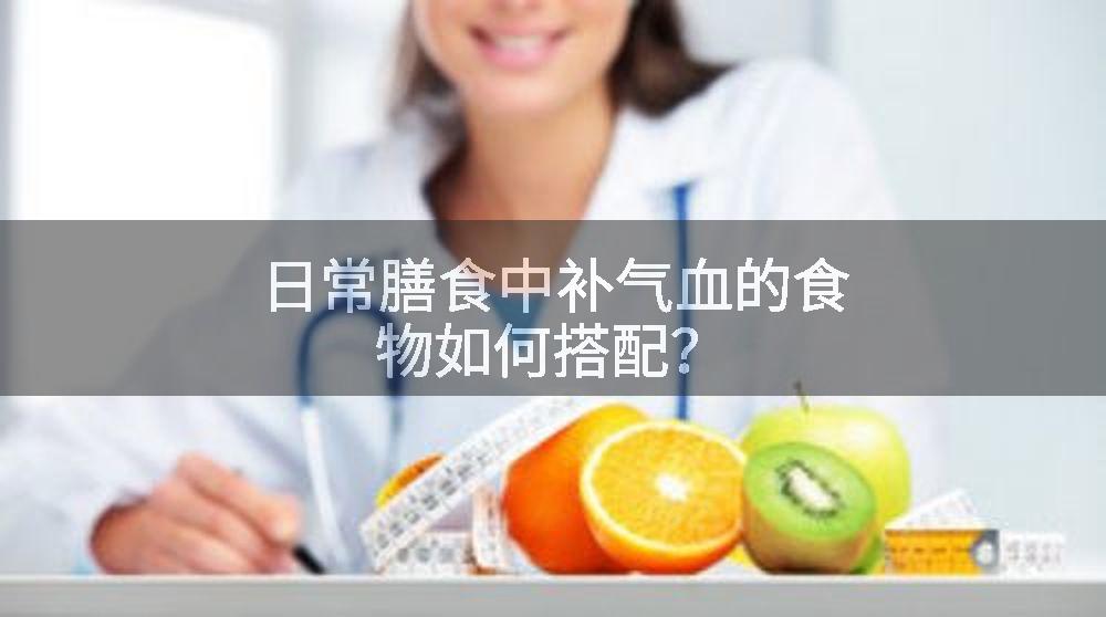 日常膳食中补气血的食物如何搭配？