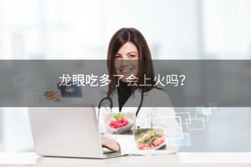 龙眼吃多了会上火吗？