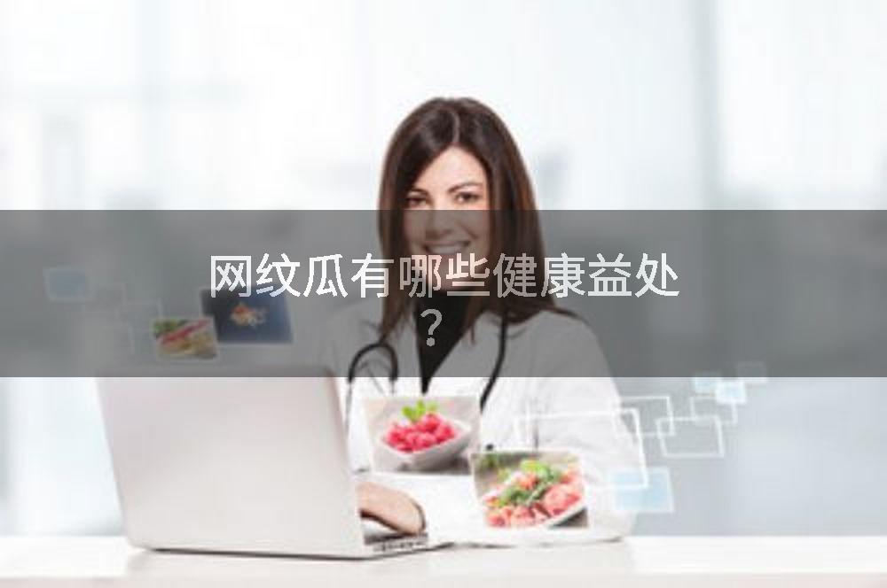 网纹瓜有哪些健康益处？