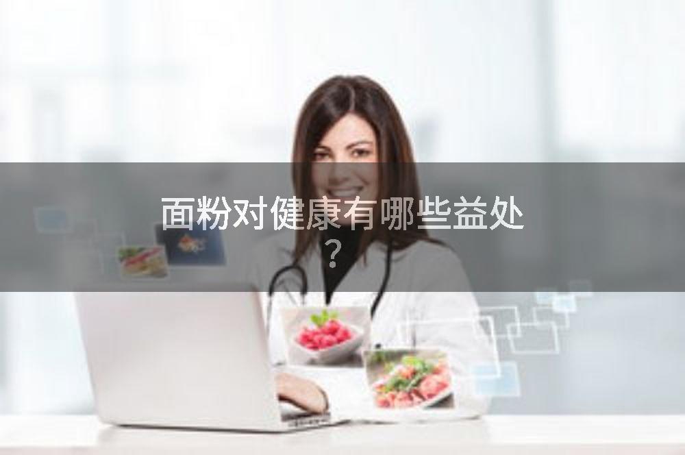 面粉对健康有哪些益处？