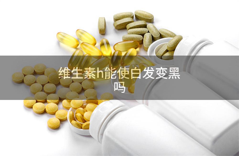维生素h能使白发变黑吗