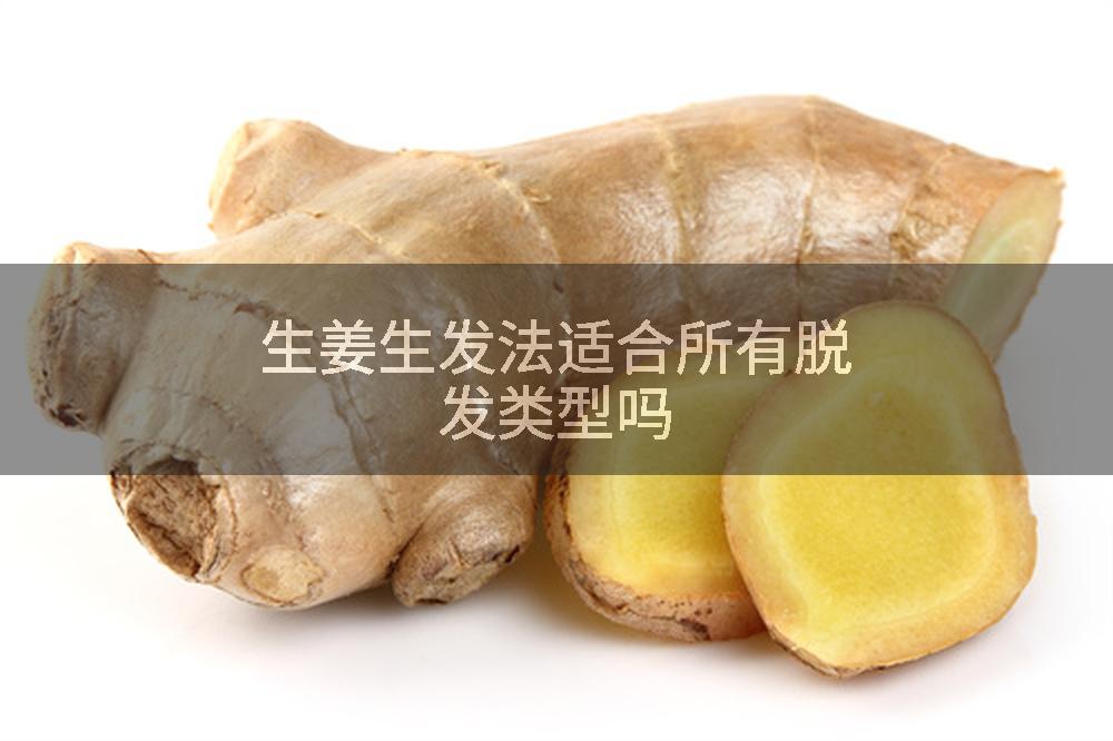 生姜生发法适合所有脱发类型吗