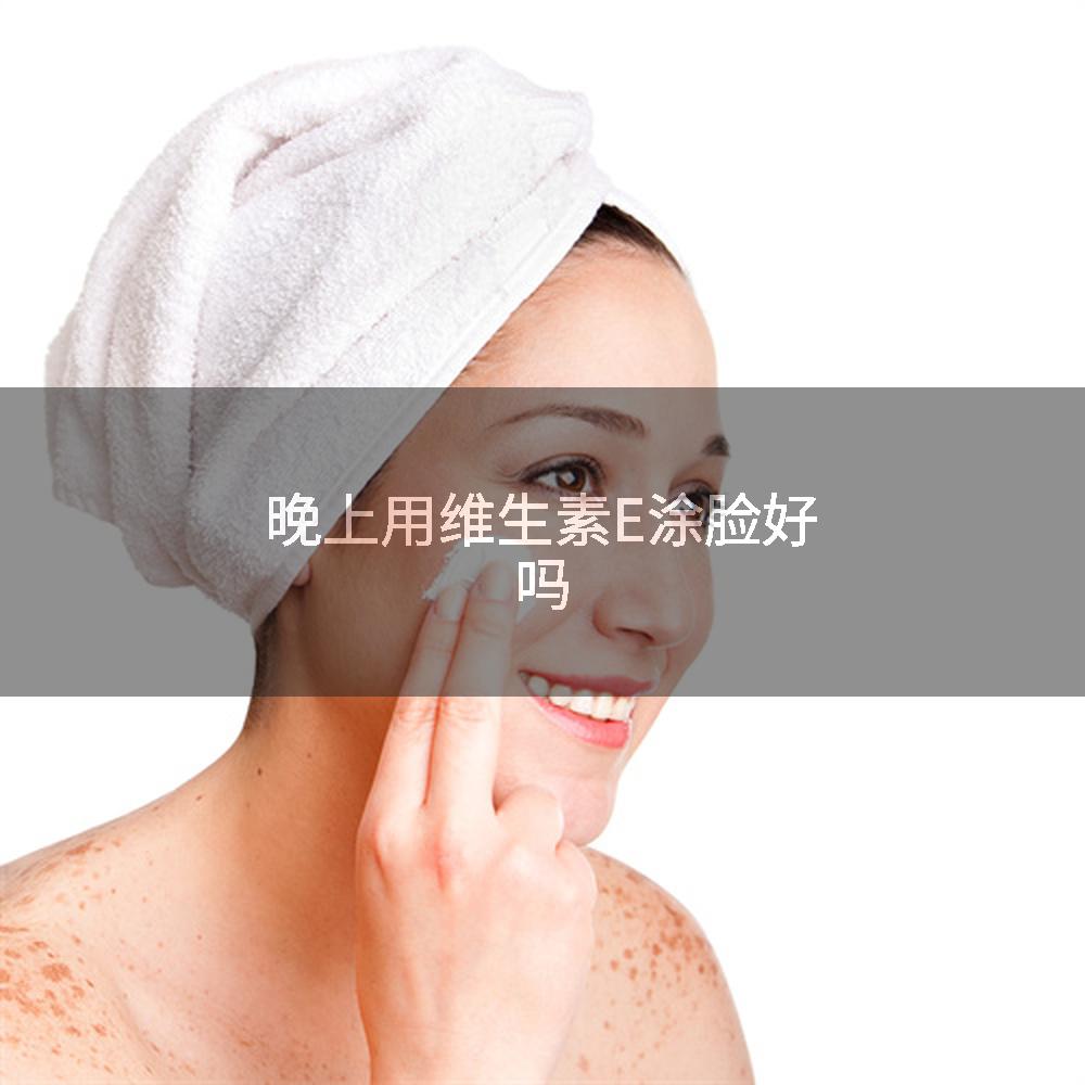 晚上用维生素E涂脸好吗