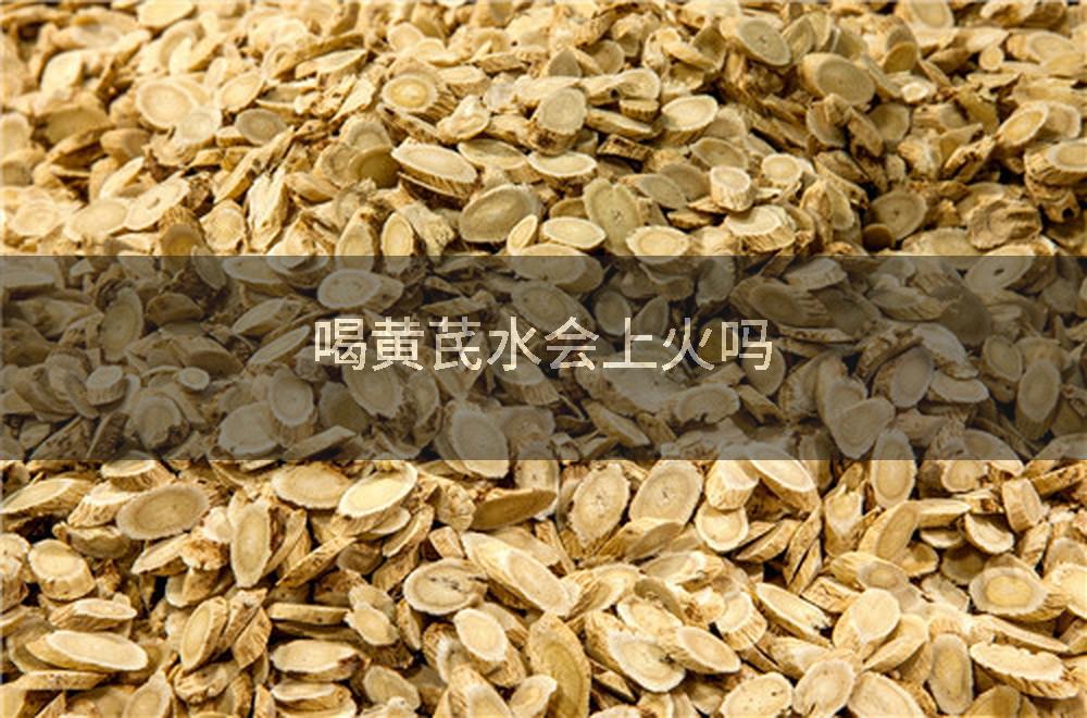 喝黄芪水会上火吗
