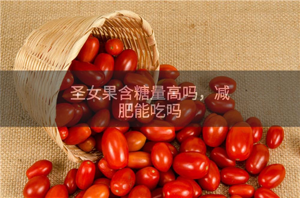 圣女果含糖量高吗，减肥能吃吗