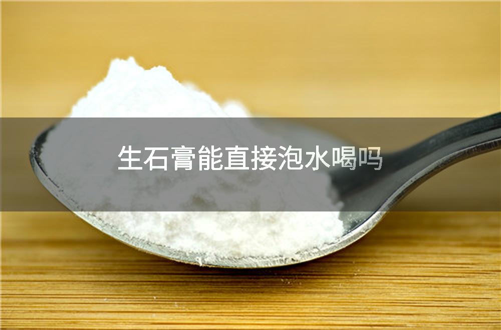 生石膏能直接泡水喝吗