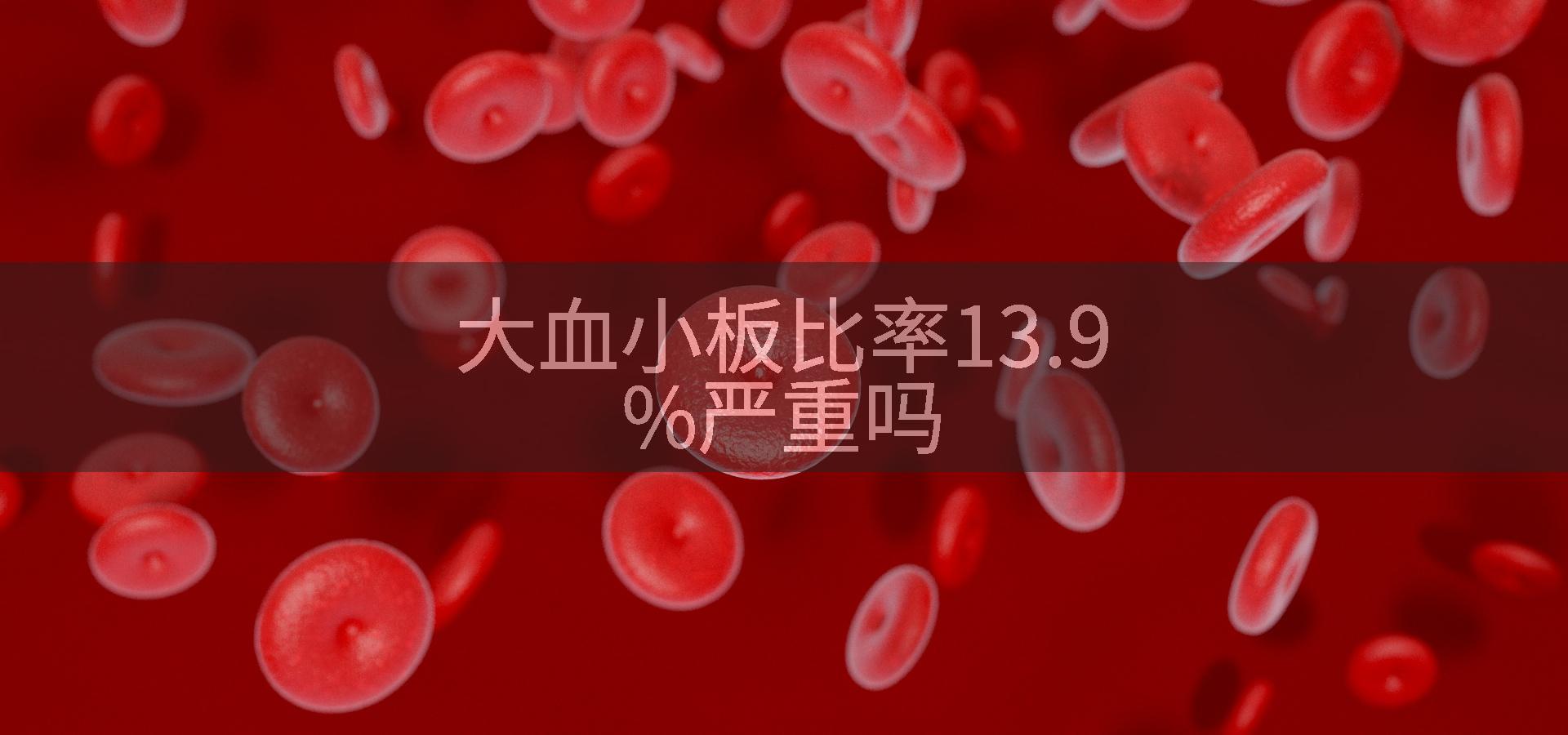 大血小板比率13.9%严重吗
