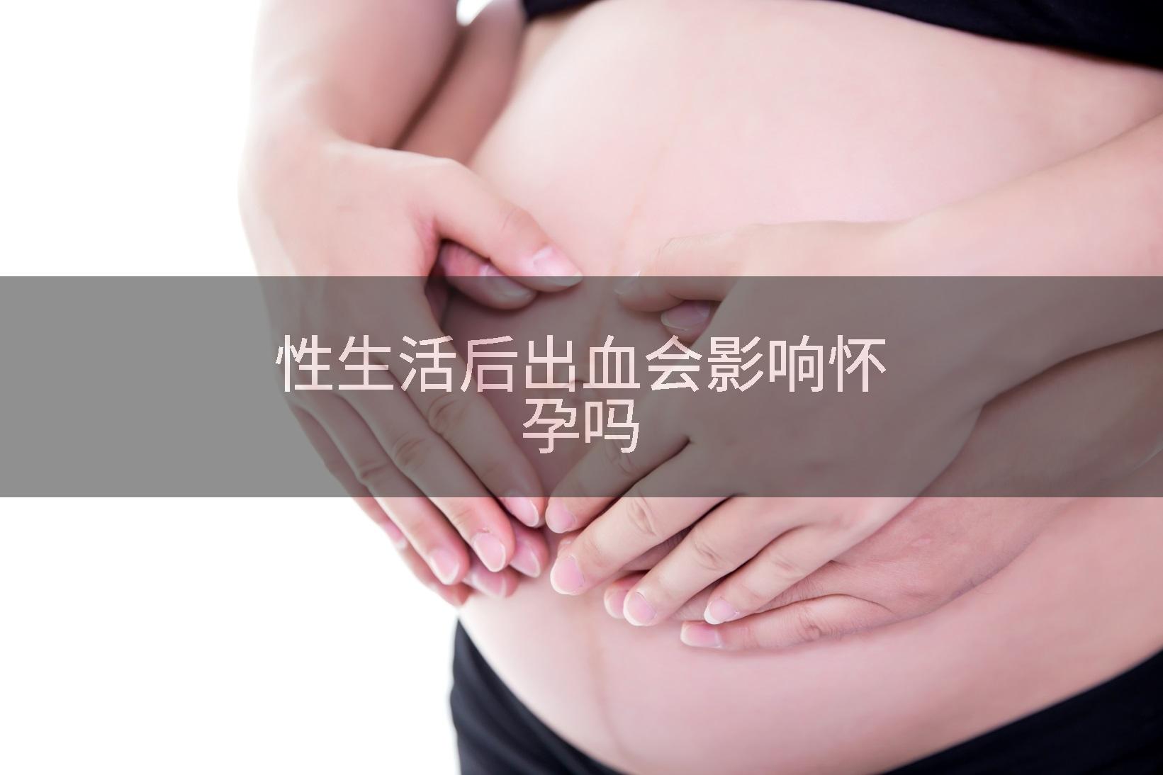 性生活后出血会影响怀孕吗