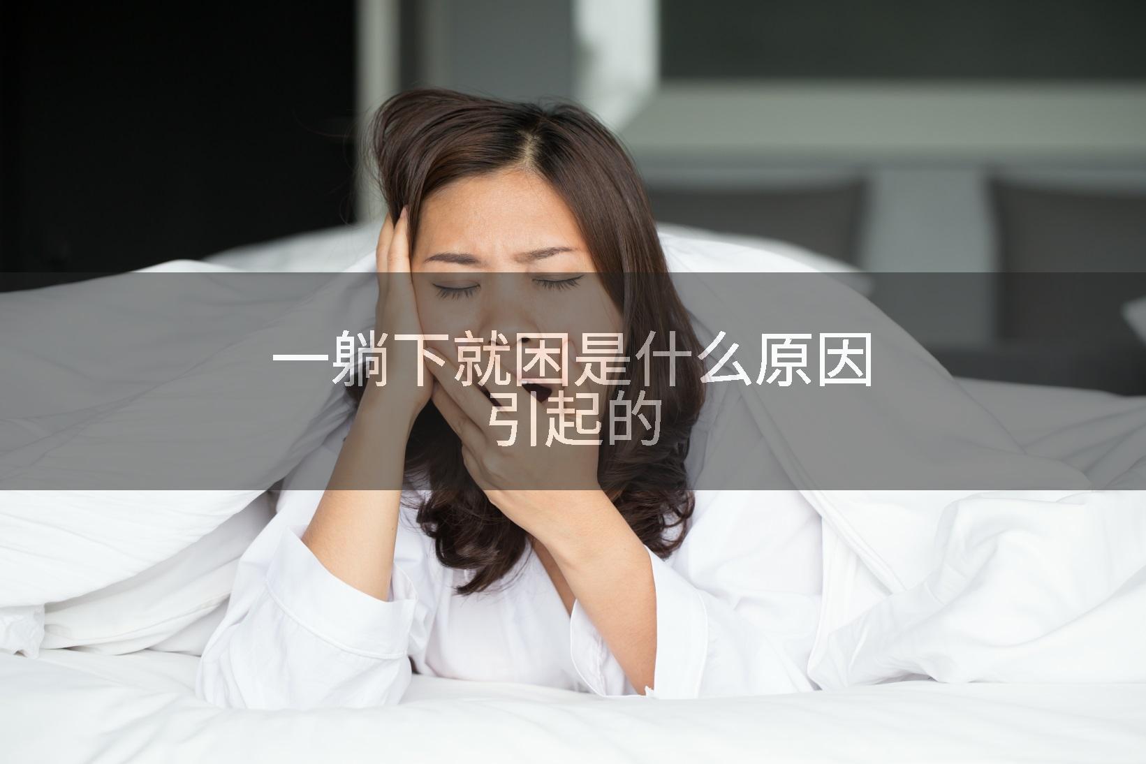 一躺下就困是什么原因引起的