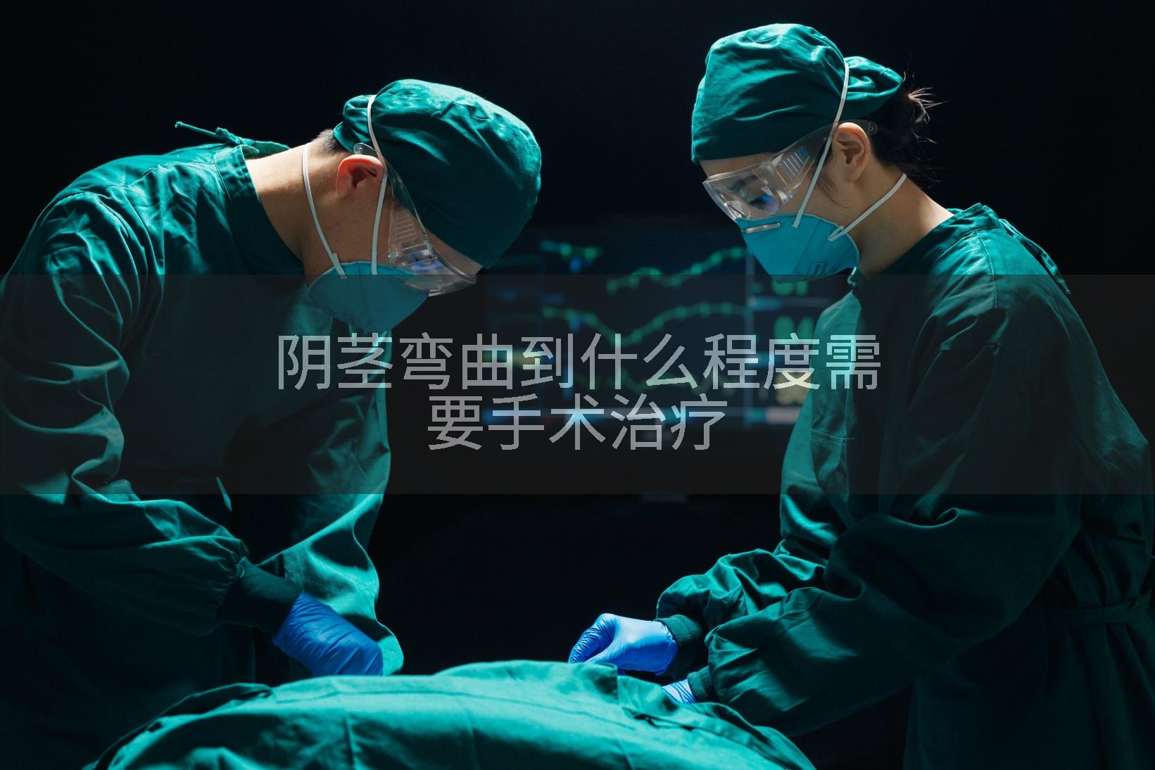 阴茎弯曲到什么程度需要手术治疗