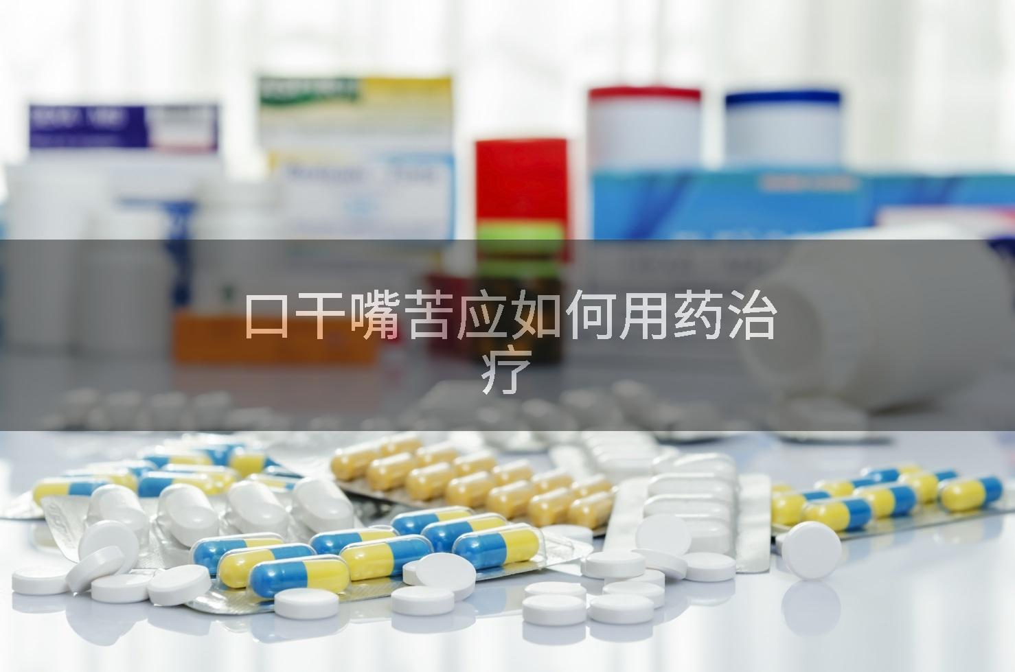 口干嘴苦应如何用药治疗