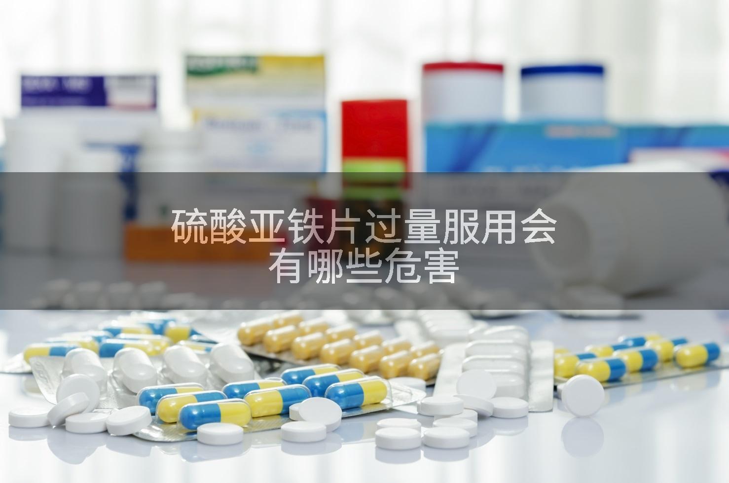硫酸亚铁片过量服用会有哪些危害