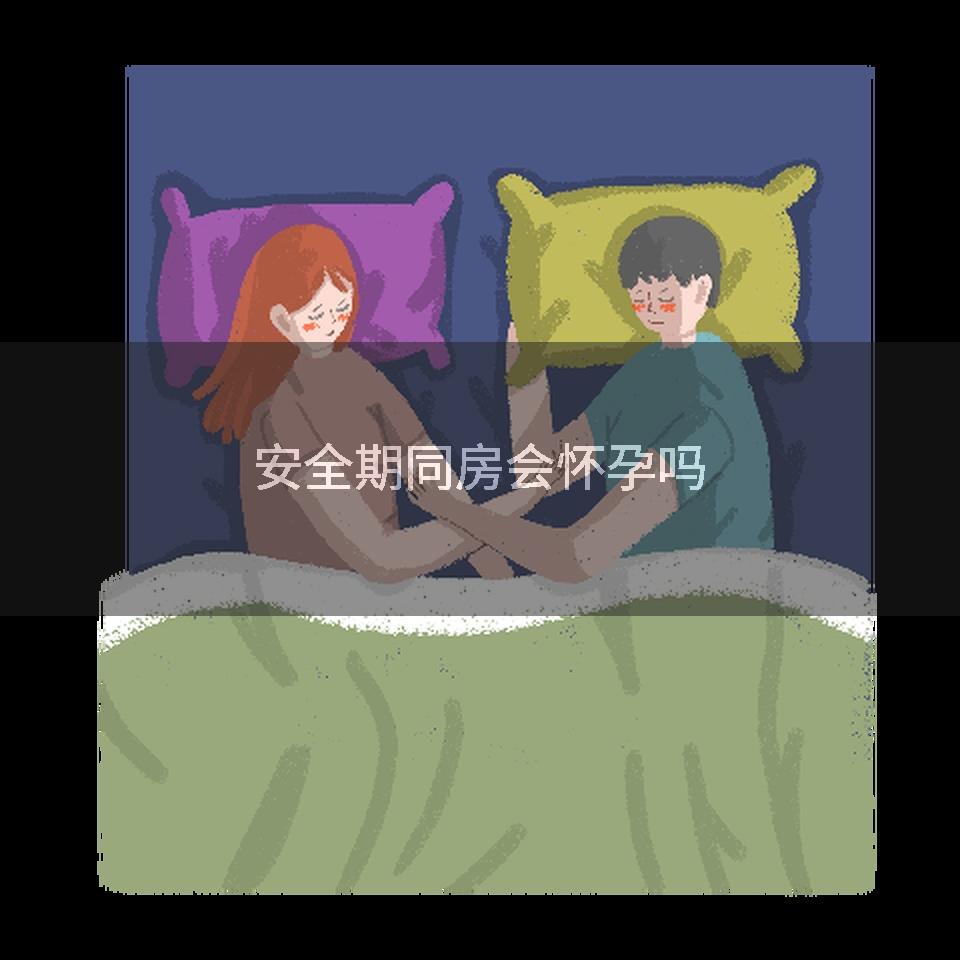 安全期同房会怀孕吗