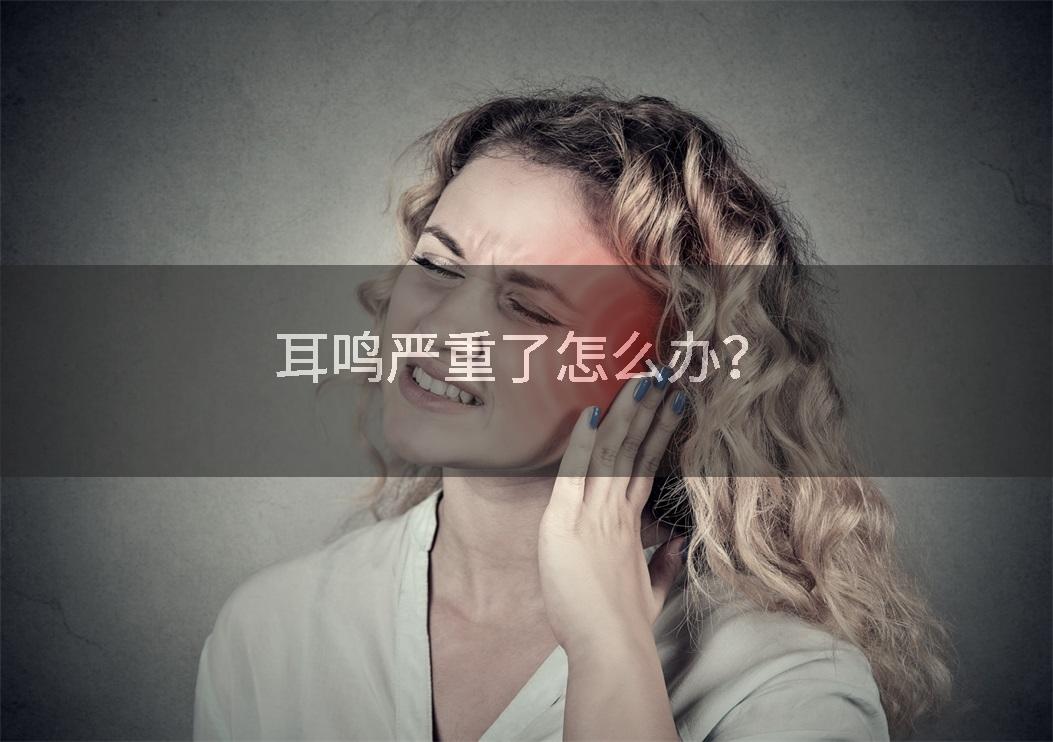 耳鸣严重了怎么办？