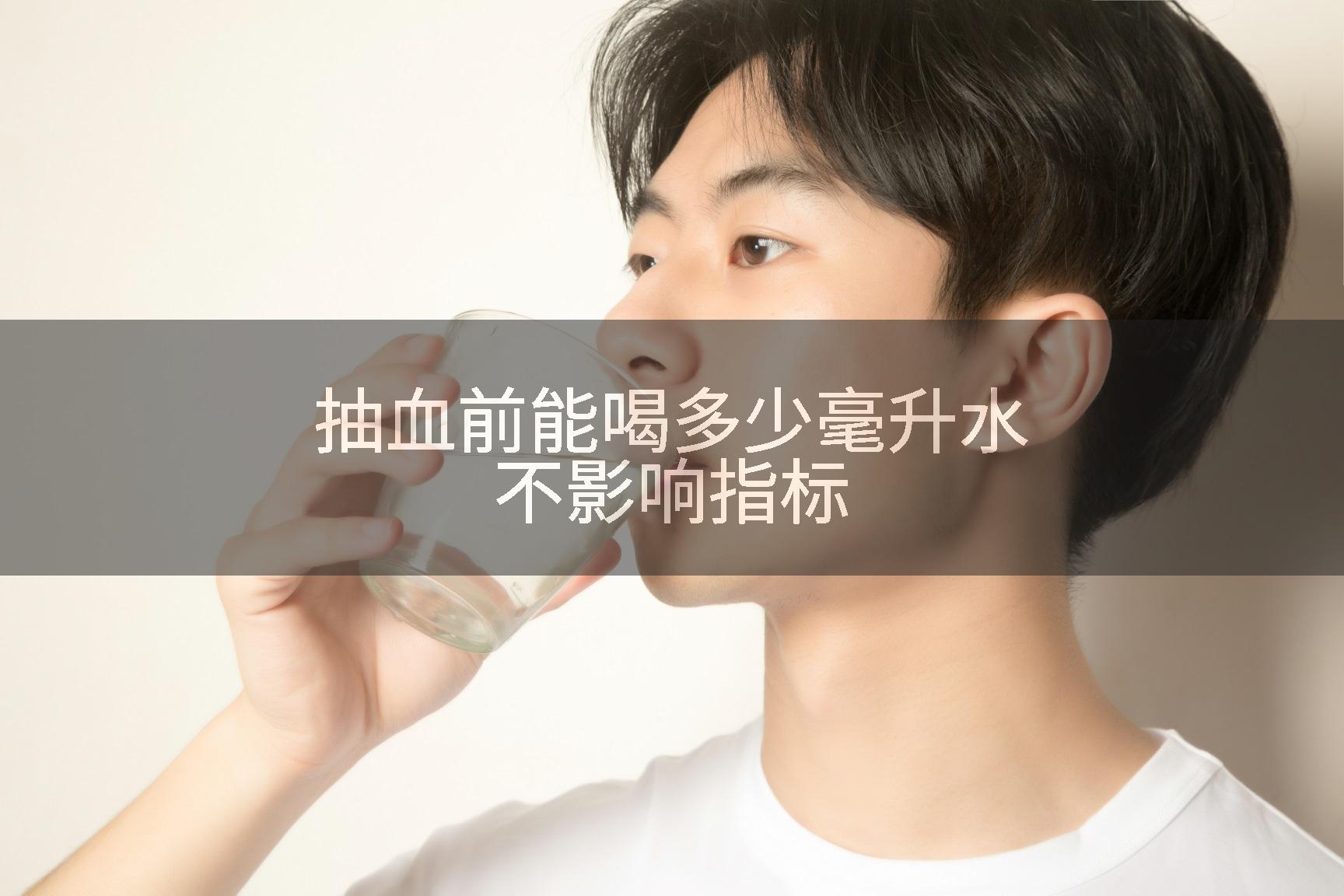 抽血前能喝多少毫升水不影响指标